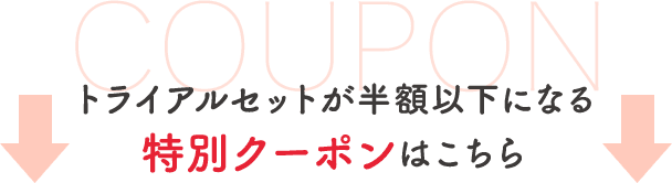 トライアルセットが半額以下になる特別クーポンはこちら