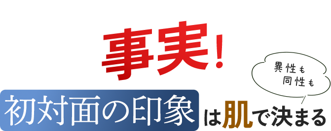 事実、初対面の印象は肌で決まる